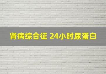 肾病综合征 24小时尿蛋白